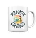 Der Norden ist wie der Süden nur Cooler Spruch - Tasse glänzend - Kiebitzdelle